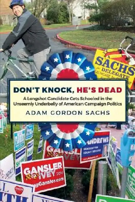 Don't Knock, He's Dead: A Longshot Candidate Gets Schooled in the Unseemly Underbelly of American Campaign Politics by Adam Gordon Sachs
