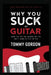 Why You Suck at Guitar: Learn the Top Ten Reasons Why You Don't Sound or Play Better by Tommy Gordon