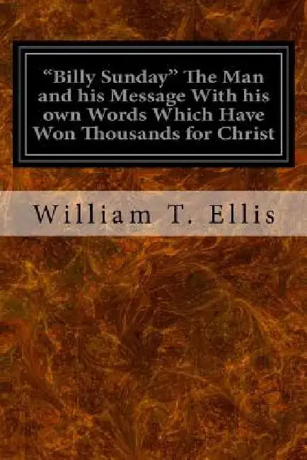 "Billy Sunday" The Man and his Message With his own Words Which Have Won Thousands for Christ by William T. Ellis