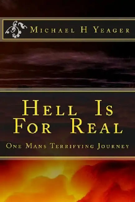 Hell Is For Real: One Mans Terrifying Journey by Michael H. Yeager