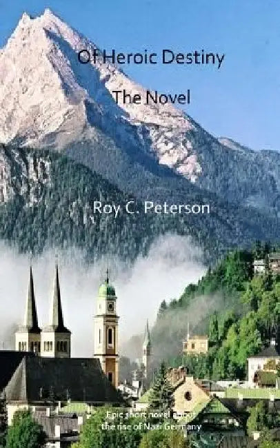 Of Heroic Destiny: The Novel by Roy C. Peterson