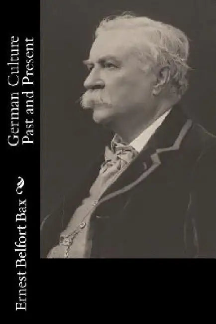 German Culture Past and Present by Ernest Belfort Bax