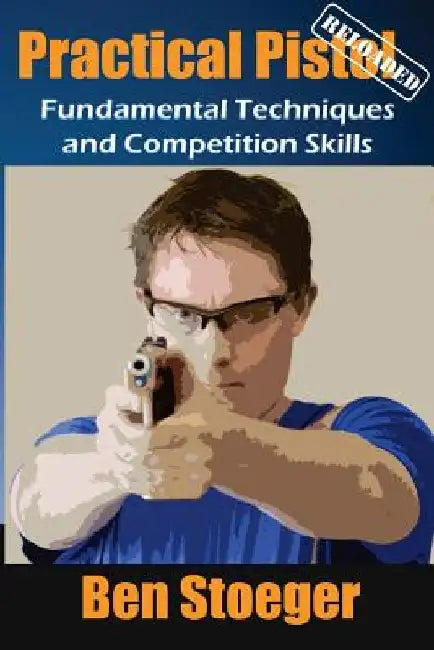 Practical Pistol Reloaded by Ben Stoeger