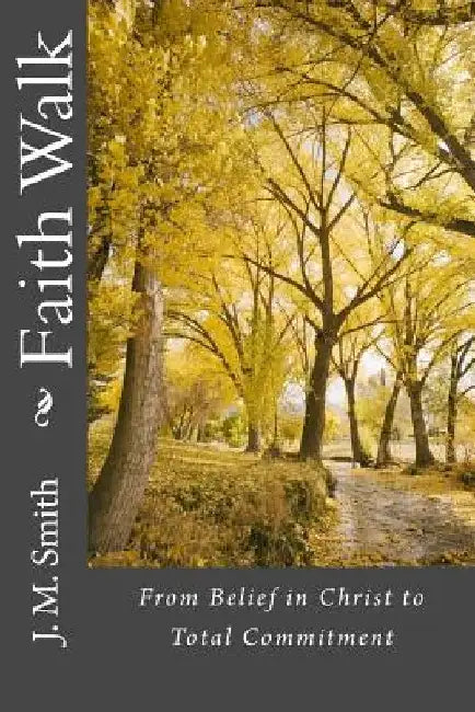 Faith Walk: From Belief in Christ to Total Commitment by J. M. Smith