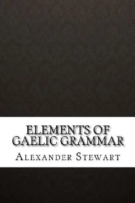 Elements of Gaelic Grammar by Alexander Stewart