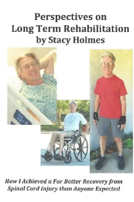 Perspectives on Long Term Rehabilitation: How I made a better recovery from spinal cord injury than anyone expected by Stacy Holmes