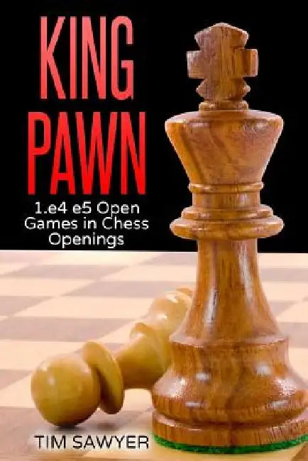 King Pawn: 1.e4 e5 Open Games in Chess Openings by Tim Sawyer