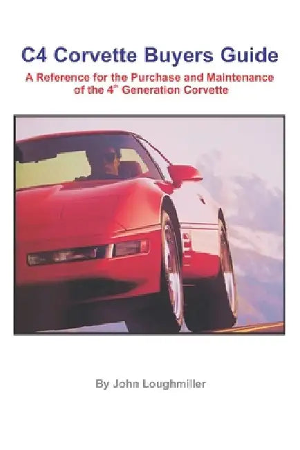 C4 Corvette Buyers Guide: A Reference for the Purchase and Maintenance of the 4th Generation Corvette by John Loughmiller