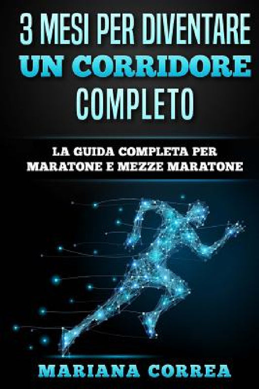 3 MESI PER DIVENTARE Un CORRIDORE COMPLETO: LA GUIDA COMPLETA PER MARATONE e MEZZE MARATONE by Mariana Correa