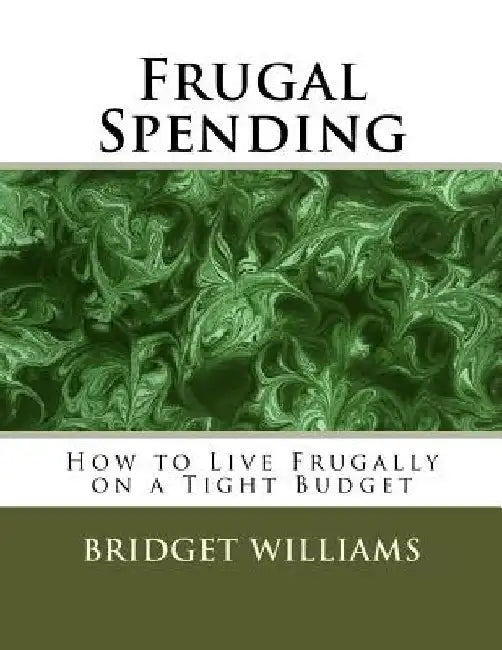 Frugal Spending: How to Live Frugally on a Tight Budget by Bridget C. Williams