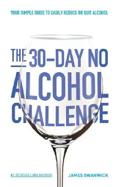 The 30-Day No Alcohol Challenge: Your Simple Guide To Easily Reduce Or Quit Alcohol by James Swanwick