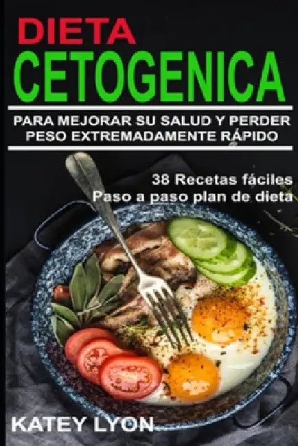 Dieta Cetogénica Aprenda A Utilizar la dieta cetogénica para Mejorar Su salud y perder peso extremadamente rápido ! by Katey Lyon