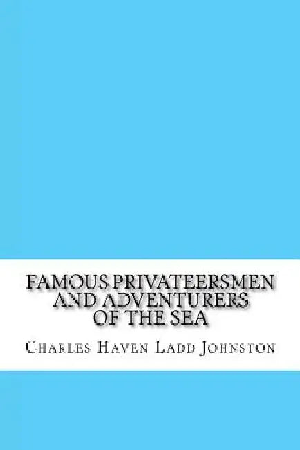 Famous Privateersmen and Adventurers of the Sea by Charles Haven Ladd Johnston