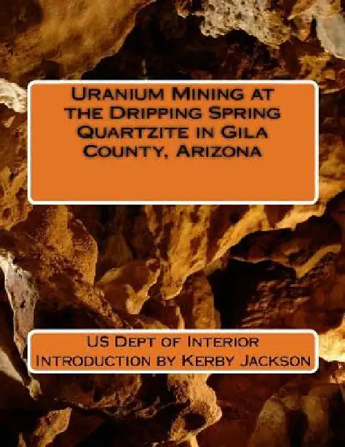 Uranium Mining at the Dripping Spring Quartzite in Gila County, Arizona by Kerby Jackson