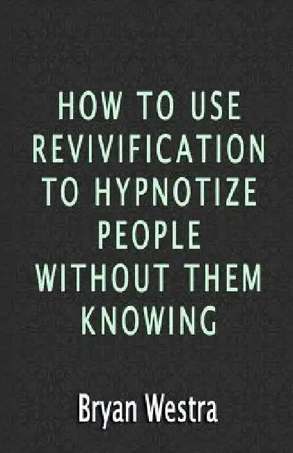 How To Use Revivification To Hypnotize People Without Them Knowing by Bryan Westra