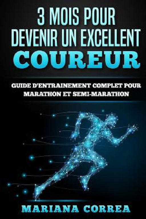 3 MOIS POUR DEVENIR Un EXCELLENT COUREUR: GUIDE D'ENTRAINEMENT COMPLET POUR MARATHON Et SEMI-MARATHON by Mariana Correa