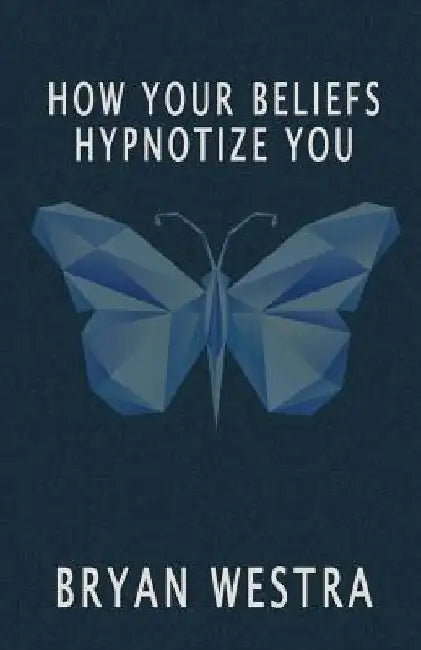 How Your Beliefs Hypnotize You by Bryan Westra