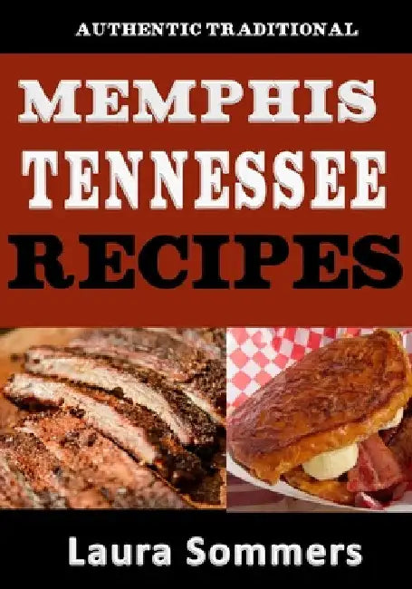 Authentic Traditional Memphis, Tennessee Recipes: Recipes from Beale Street That isn't just Southern Style Memphis Barbecue and Elvis Sandwiches by Sommers, Laura