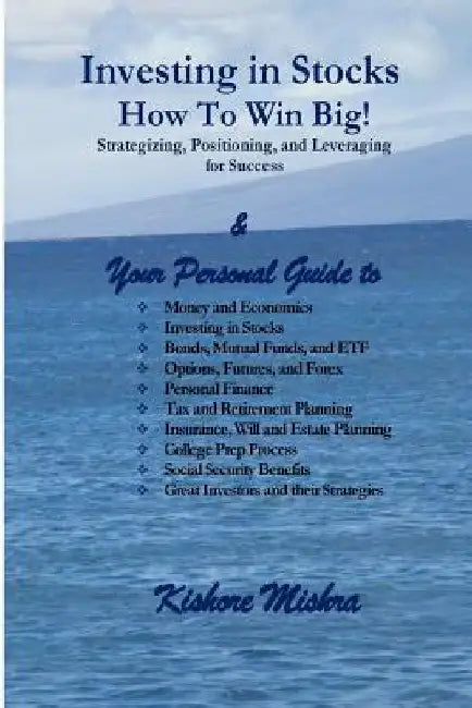 Investing in Stocks, How to Win Big! Strategizing, Positioning, and Leveraging for Success: Your Personal Guide to: Money and Economics; Investing in by Kishore K. Mishra