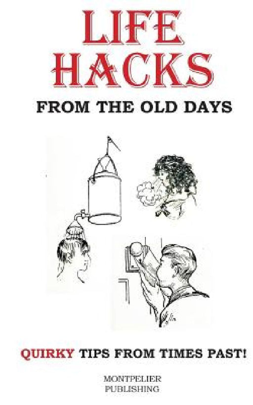 Life Hacks from the Old Days: Quirky Tips from Times Past by Montpelier Publishing