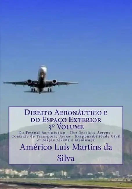 Direito Aeronautico e do Espaco Exterior - Volume 3: Do Pessoal Aeronautico - Dos Servicos Aereos - Contrato de Transporte Aereo - Responsabilidade Ci by Da Silva, Americo Luis Martins
