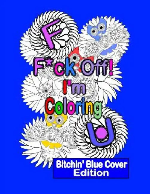 F*ck Off! I'm Coloring: Bitchin' Blue Cover Edition: A Swear Word Adult Coloring Book with Owls, Flowers. and other Relaxing Designs by Swearing N' Coloring