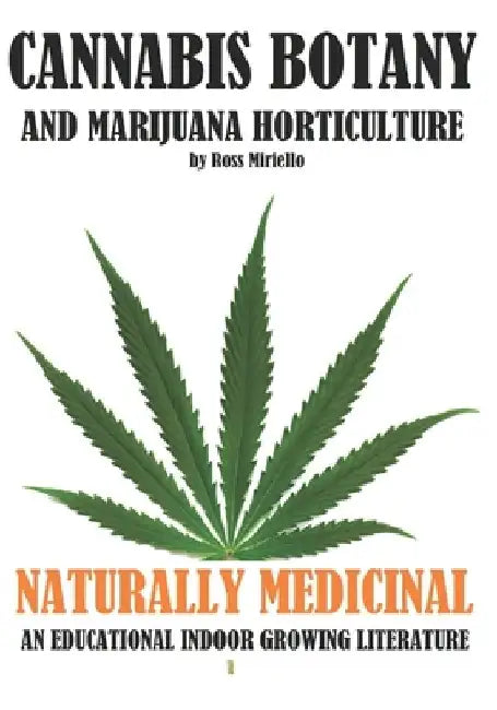 Cannabis Botany and Marijuana Horticulture: Naturally Medicinal an Educational Indoor Growing Literature by Ross Miriello