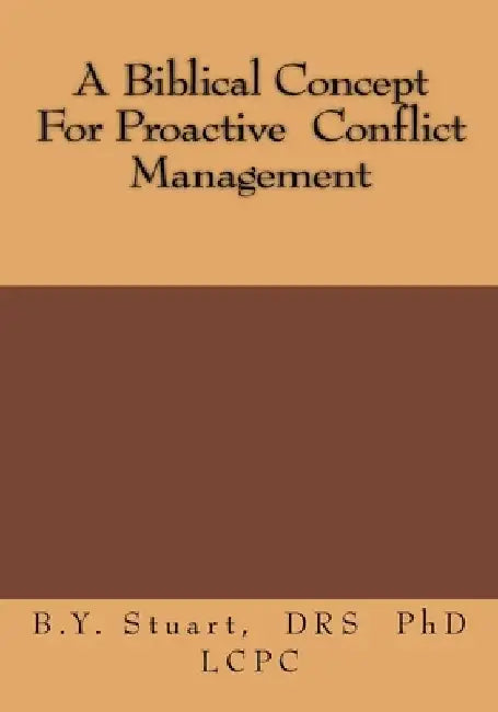 A Biblical Concept For Proactive Conflict Management by Lcpc B. Y. Stuart