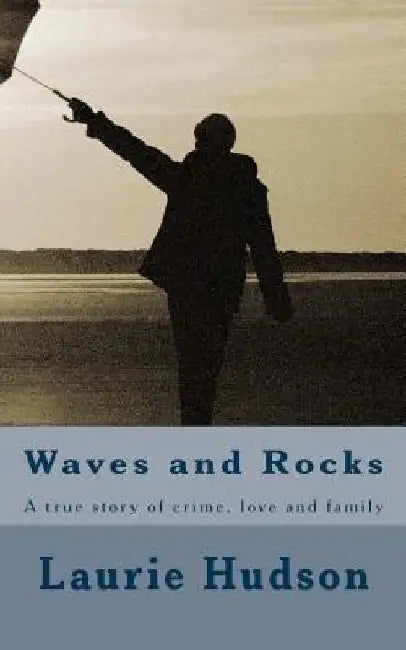 Waves and Rocks: A true story of crime, love and family by Laurie Hudson