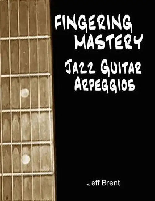 Fingering Mastery - Jazz Guitar Arpeggios by Jeff Brent