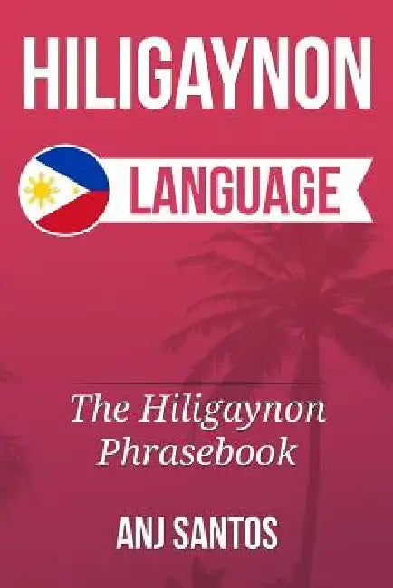 Hiligaynon Language: The Hligaynon Phrasebook by Anj Santos