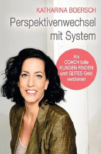 Perspektivenwechsel mit System: Als Coach tolle Kunden finden und gutes Geld verdienen by Boersch, Katharina