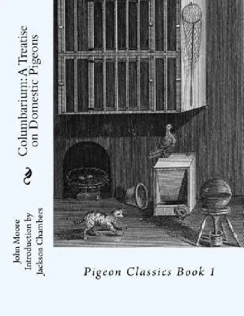 Columbarium: A Treatise on Domestic Pigeons: Pigeon Classics Book 1 by Jackson Chambers