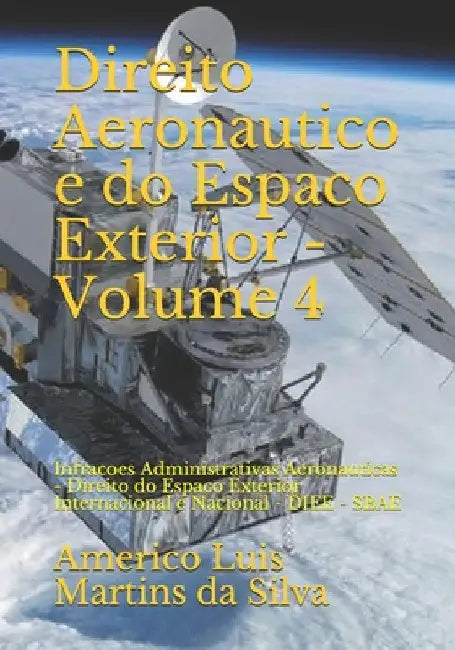 Direito Aeronautico e do Espaco Exterior - Volume 4: Infracoes Administrativas Aeronauticas - Direito do Espaco Exterior Internacional e Nacional - DI by Da Silva, Americo Luis Martins