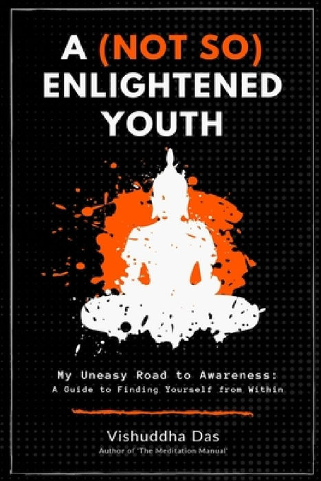 A (Not So) Enlightened Youth: My Uneasy Road to Awareness: A Guide to Finding Yourself from Within by Vishuddha Das