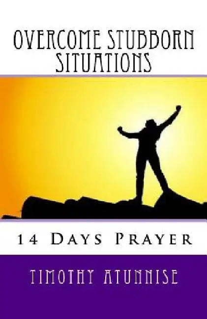 14 Days Prayer To Overcome Stubborn Situations by Timothy Atunnise