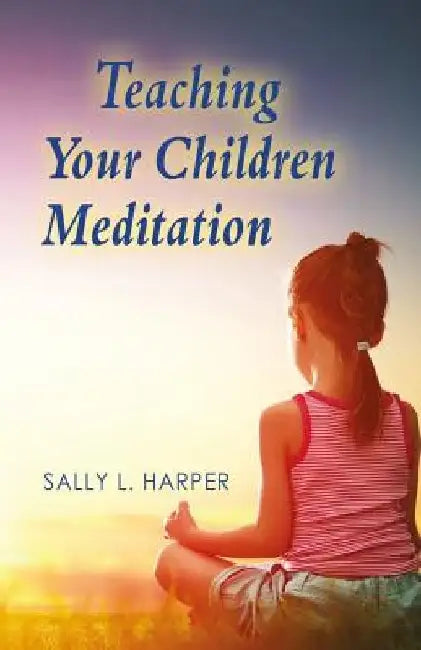 Teaching Your Children Meditation by Sally L. Harper