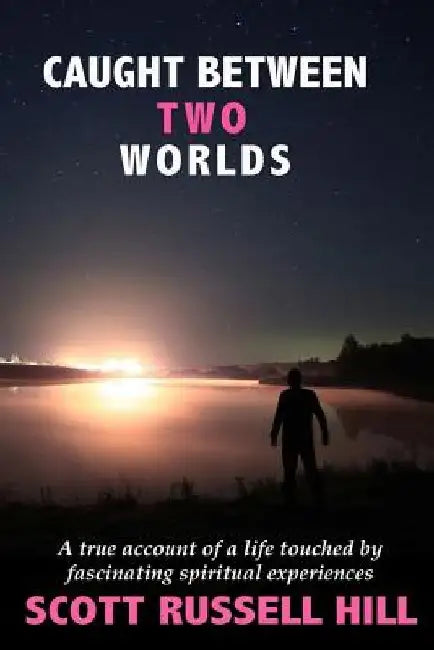 Caught Between Two Worlds: A true account of a life touched by facinating spiritual experiences by Scott Russell Hill