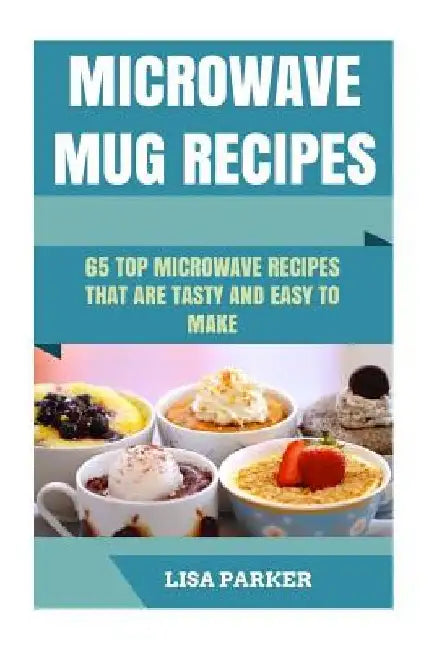 Microwave Mug Recipes: 65 Top Microwave Recipes That Are Tasty And Easy To Make by Lisa Parker