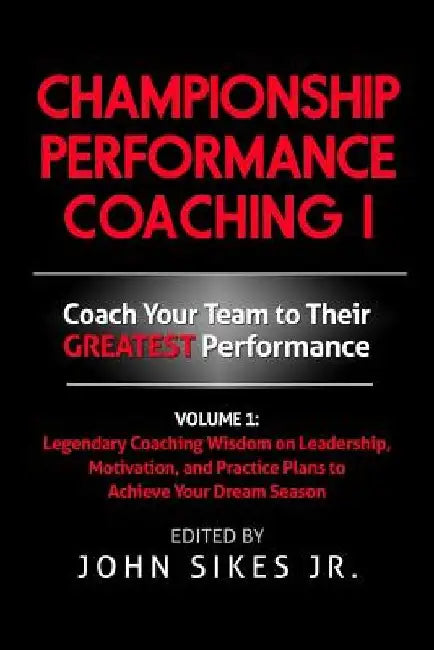 Championship Performance Coaching: Featuring 200 Practical Proven Leadership. Motivation, Team Building and Sports Psychology Strategies to Achieve Yo by John M. Sikes Jr
