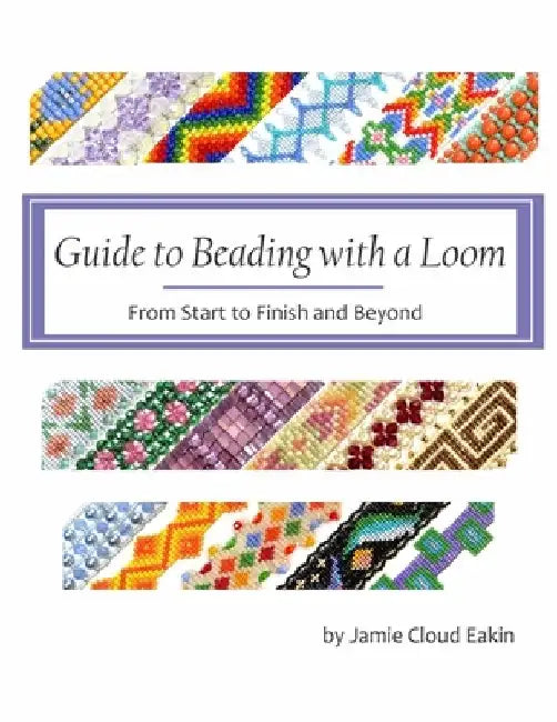 Guide to Beading with a Loom: From Start to Finish and Beyond by Jamie Cloud Eakin