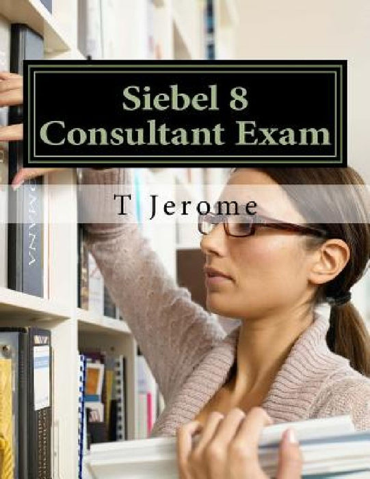 Siebel 8 Consultant Exam by T. Jerome