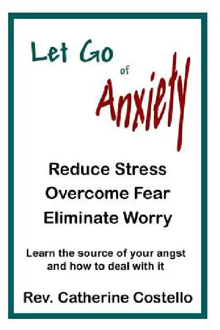 Let Go of Anxiety: Reduce Stress, Overcome Fear, Eliminate Worry by Catherine Costello