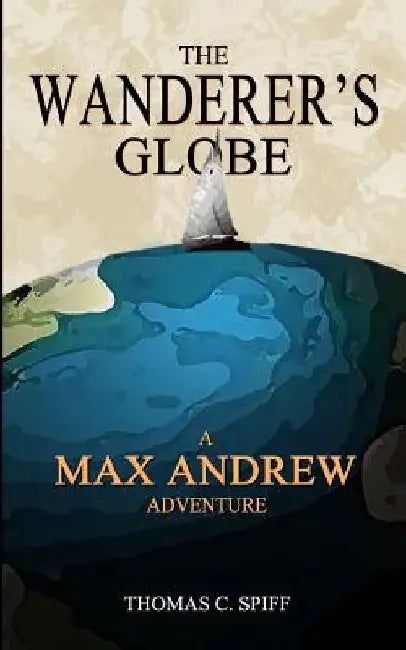 The Wanderer's Globe: A Max Andrew Adventure by Thomas C. Spiff