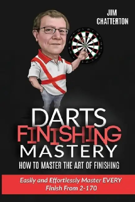 Darts Finishing Mastery: How to Master the Art of Finishing: Easily and effortlessly master EVERY finish from 2-170 by Jim Chatterton