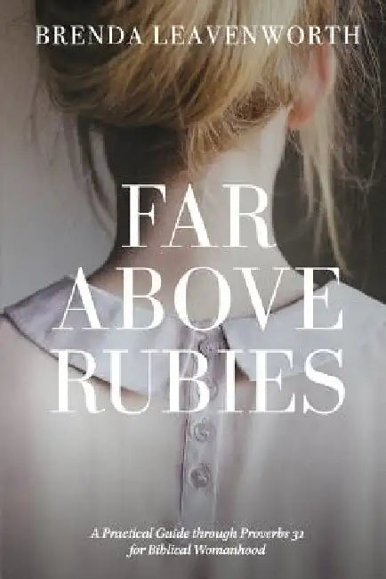 Far Above Rubies: A Practical Guide through Proverbs 31 for Biblical Womanhood by Alee Anderson