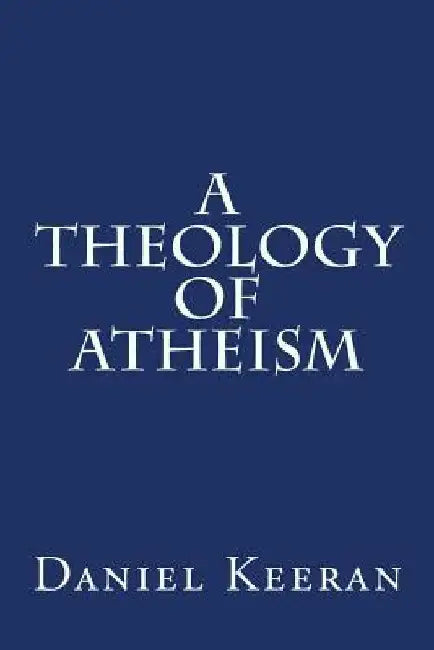 A Theology of Atheism by Daniel Keeran