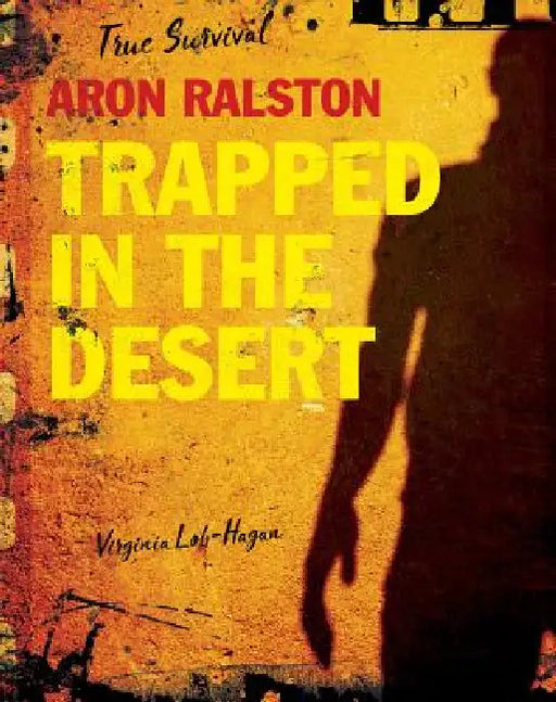 Aron Ralston: Trapped in the Desert by Virginia Loh-Hagan