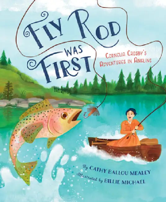 Fly Rod Was First: Cornelia Crosby's Adventures in Angling by Cathy Ballou Mealey, Billie Michael