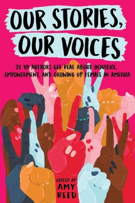 Our Stories, Our Voices: 21 YA Authors Get Real about Injustice, Empowerment, and Growing Up Female in America by Amy Reed